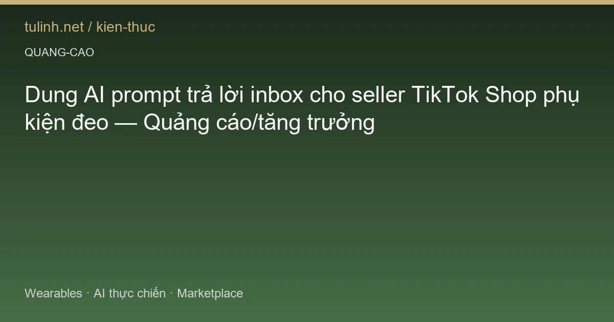 Dung AI prompt trả lời inbox cho seller TikTok Shop phụ kiện đeo — Quảng cáo/tăng trưởng