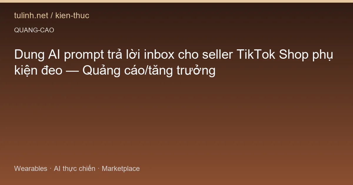 Dung AI prompt trả lời inbox cho seller TikTok Shop phụ kiện đeo — Quảng cáo/tăng trưởng
