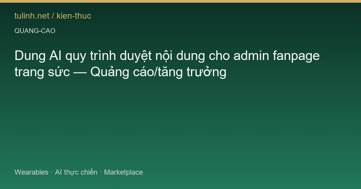 Dung AI quy trình duyệt nội dung cho admin fanpage trang sức — Quảng cáo/tăng trưởng