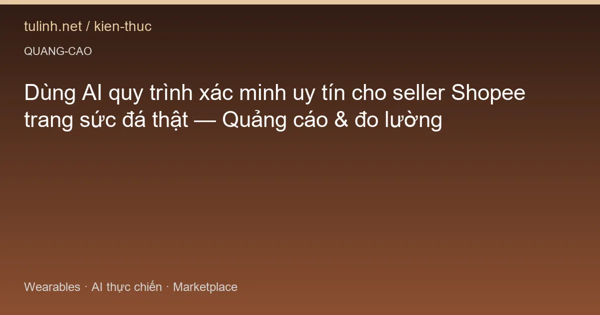 Dùng AI quy trình xác minh uy tín cho seller Shopee trang sức đá thật — Quảng cáo & đo lường