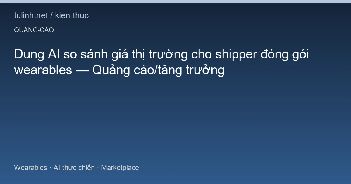 Dung AI so sánh giá thị trường cho shipper đóng gói wearables — Quảng cáo/tăng trưởng