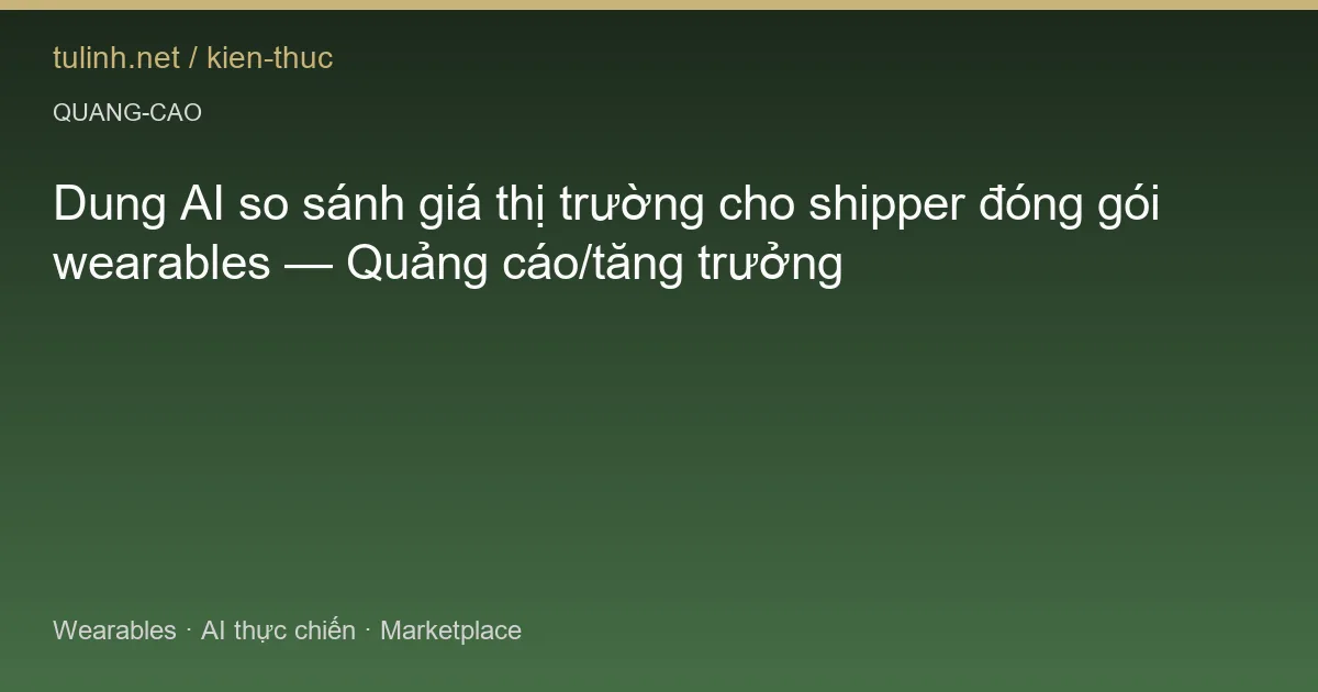 Dung AI so sánh giá thị trường cho shipper đóng gói wearables — Quảng cáo/tăng trưởng