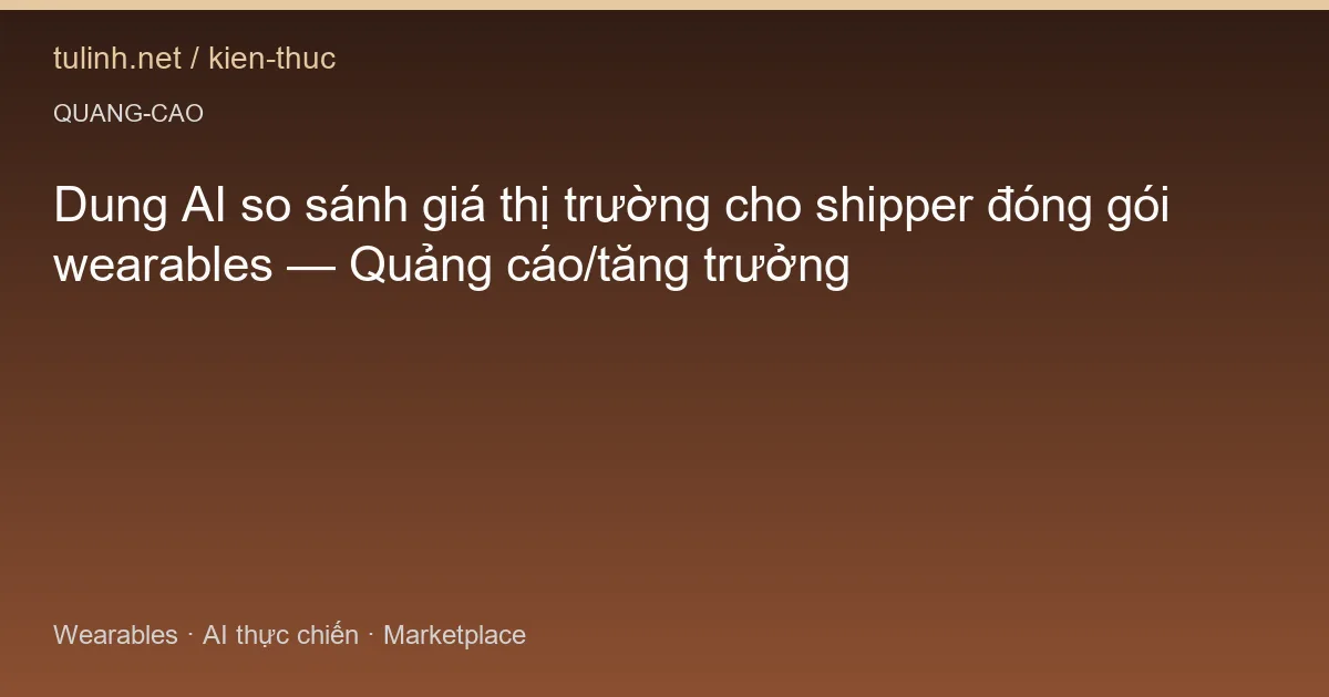 Dung AI so sánh giá thị trường cho shipper đóng gói wearables — Quảng cáo/tăng trưởng