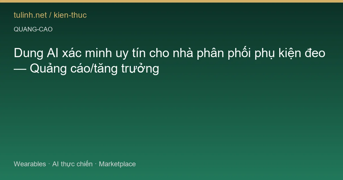 Dung AI xác minh uy tín cho nhà phân phối phụ kiện đeo — Quảng cáo/tăng trưởng