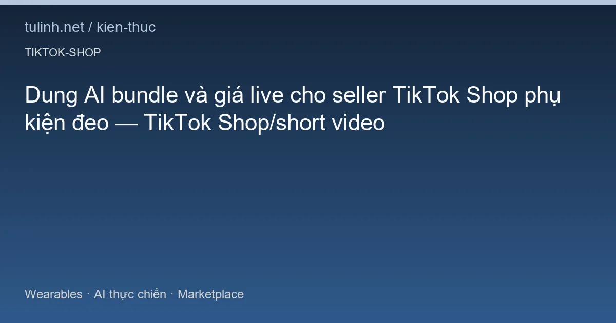 Dung AI bundle và giá live cho seller TikTok Shop phụ kiện đeo — TikTok Shop/short video
