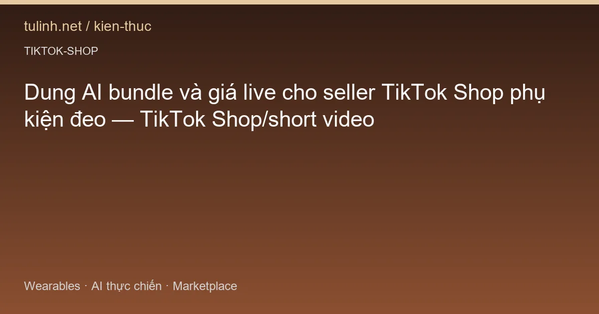 Dung AI bundle và giá live cho seller TikTok Shop phụ kiện đeo — TikTok Shop/short video