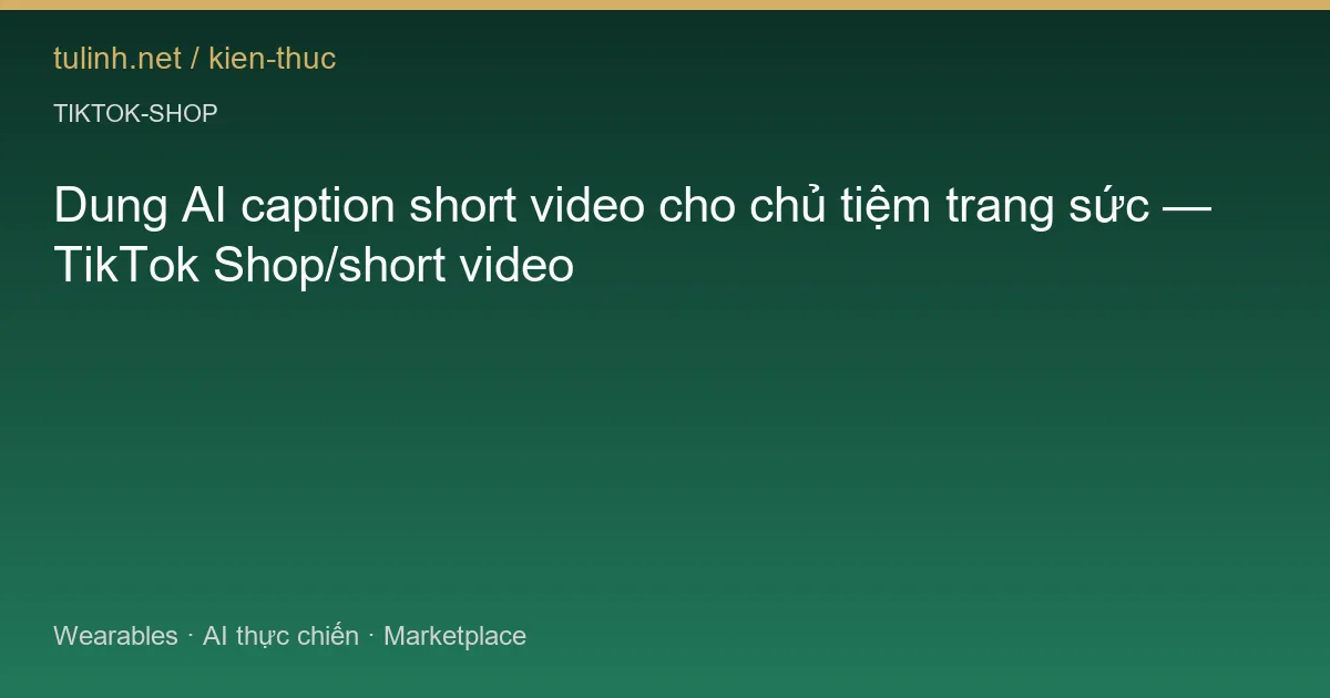 Dung AI caption short video cho chủ tiệm trang sức — TikTok Shop/short video