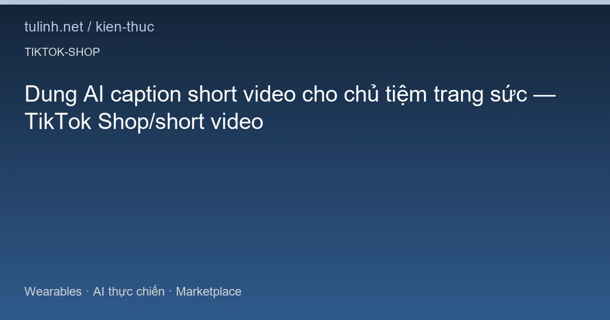 Dung AI caption short video cho chủ tiệm trang sức — TikTok Shop/short video