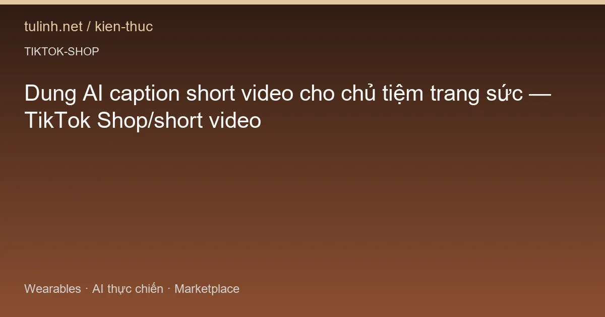 Dung AI caption short video cho chủ tiệm trang sức — TikTok Shop/short video