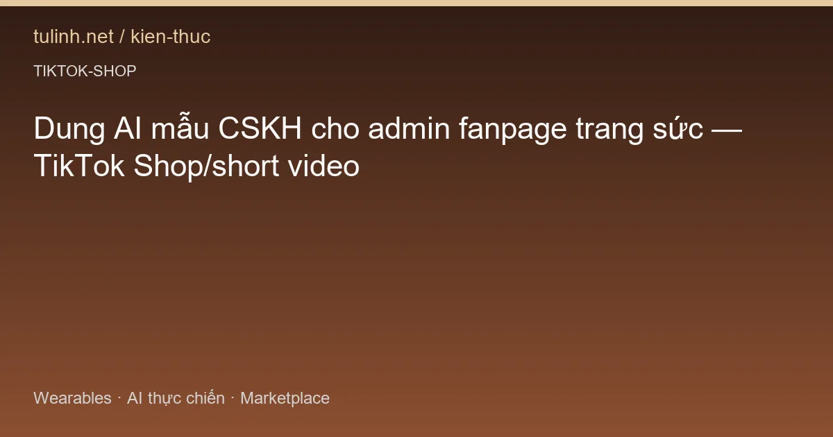 Dung AI mẫu CSKH cho admin fanpage trang sức — TikTok Shop/short video