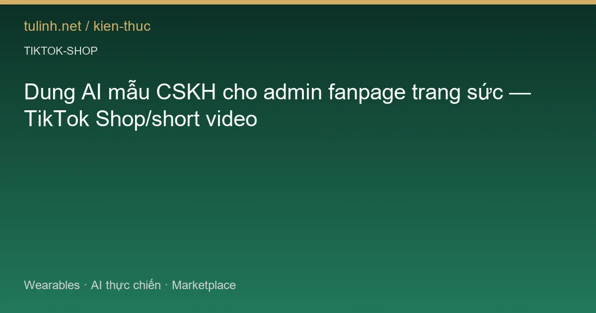 Dung AI mẫu CSKH cho admin fanpage trang sức — TikTok Shop/short video
