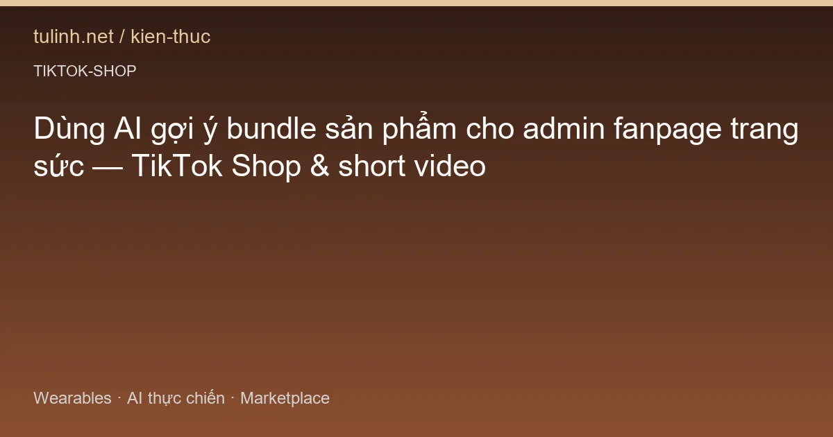 Dùng AI gợi ý bundle sản phẩm cho admin fanpage trang sức — TikTok Shop & short video