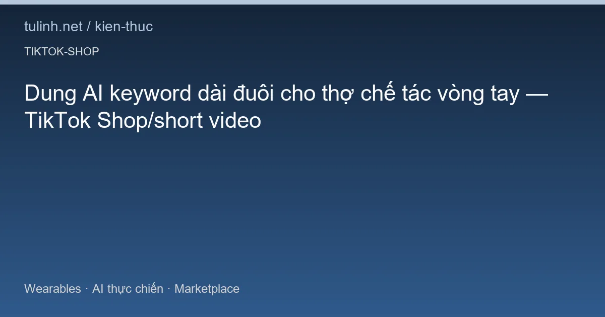 Dung AI keyword dài đuôi cho thợ chế tác vòng tay — TikTok Shop/short video