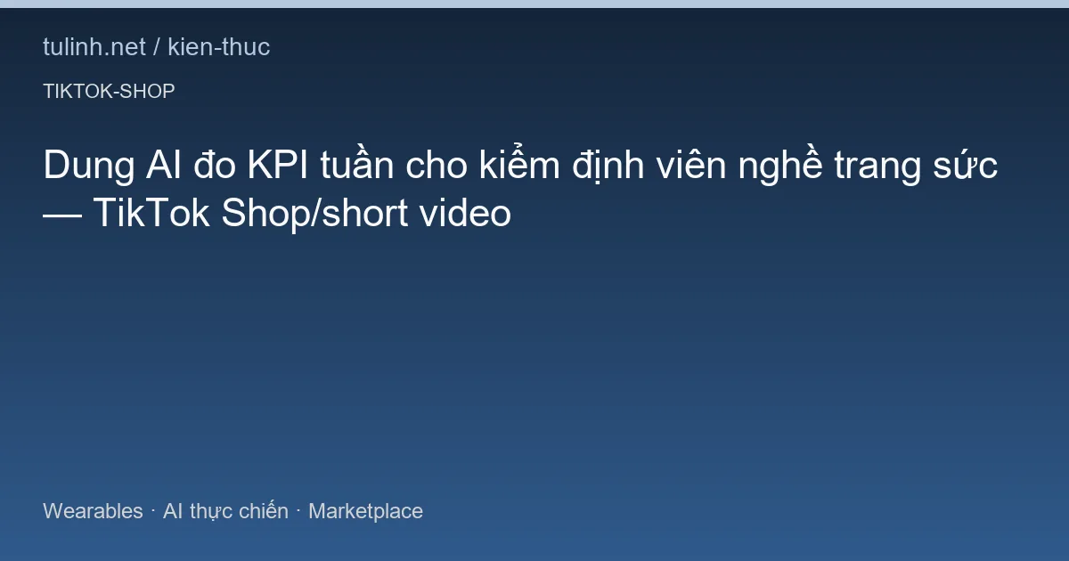 Dung AI đo KPI tuần cho kiểm định viên nghề trang sức — TikTok Shop/short video