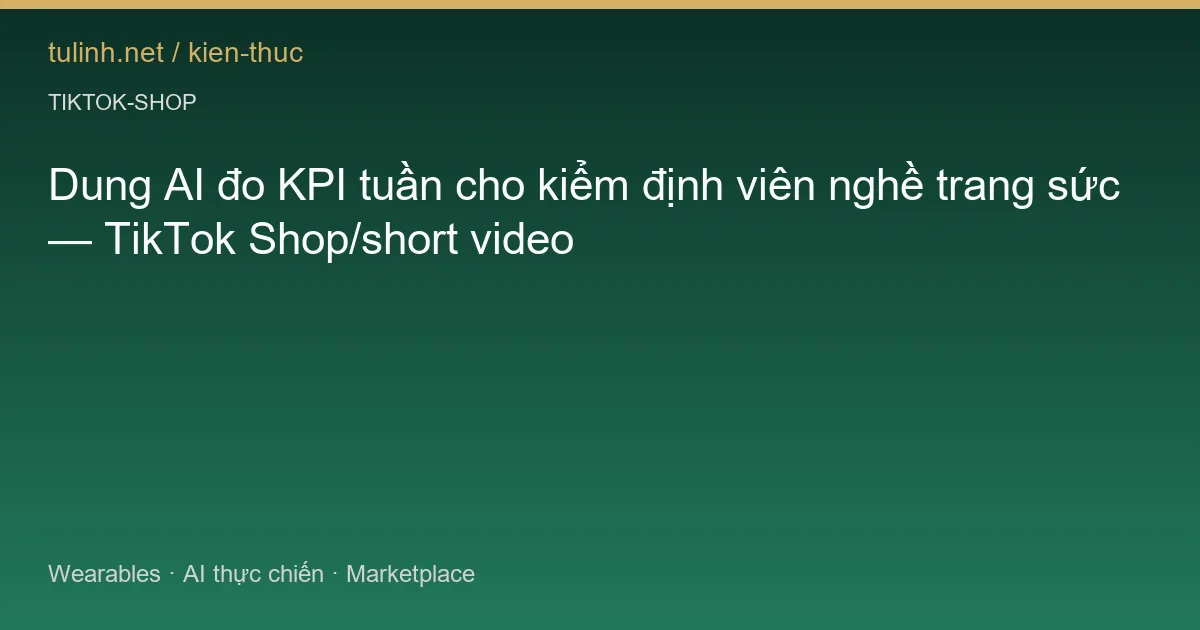 Dung AI đo KPI tuần cho kiểm định viên nghề trang sức — TikTok Shop/short video