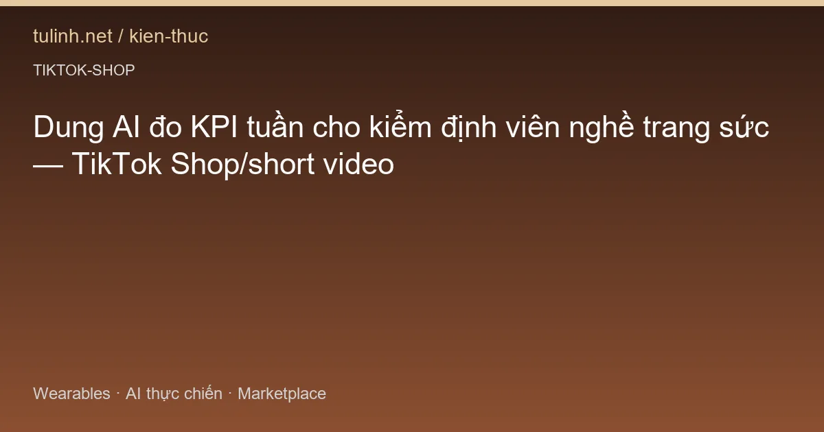 Dung AI đo KPI tuần cho kiểm định viên nghề trang sức — TikTok Shop/short video