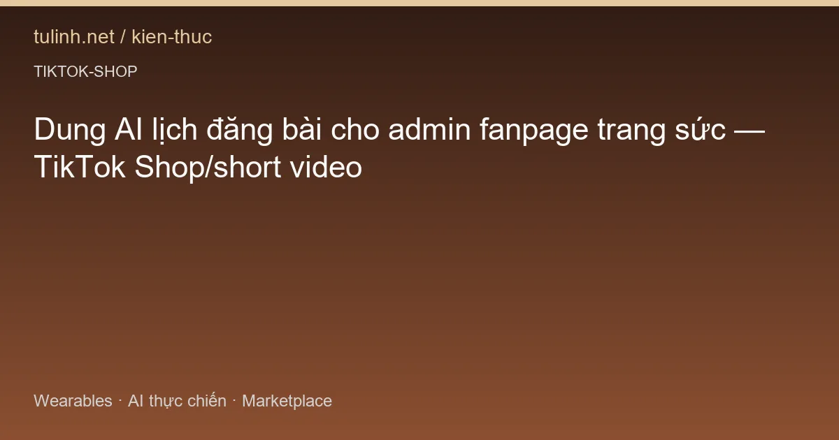 Dung AI lịch đăng bài cho admin fanpage trang sức — TikTok Shop/short video