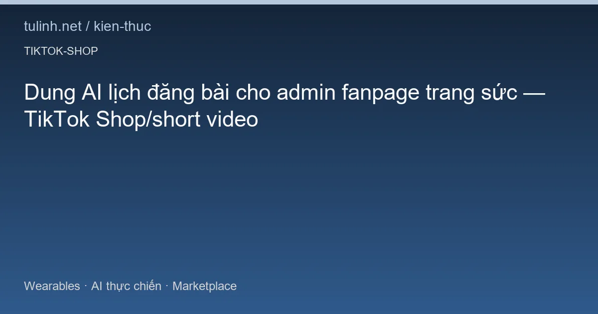 Dung AI lịch đăng bài cho admin fanpage trang sức — TikTok Shop/short video