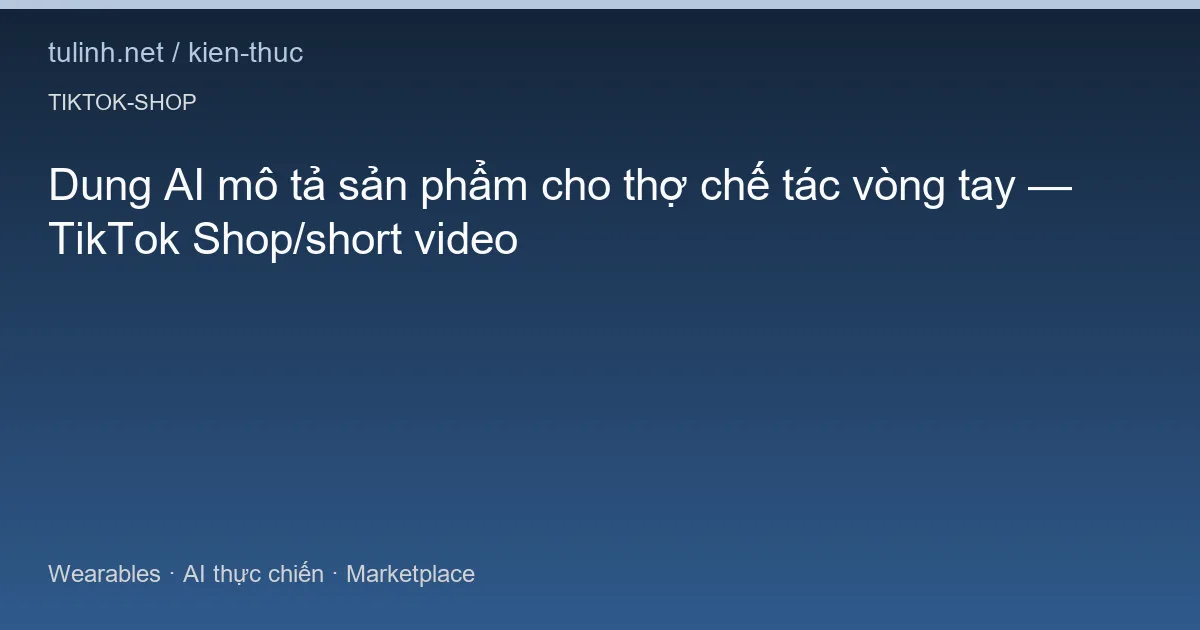 Dung AI mô tả sản phẩm cho thợ chế tác vòng tay — TikTok Shop/short video