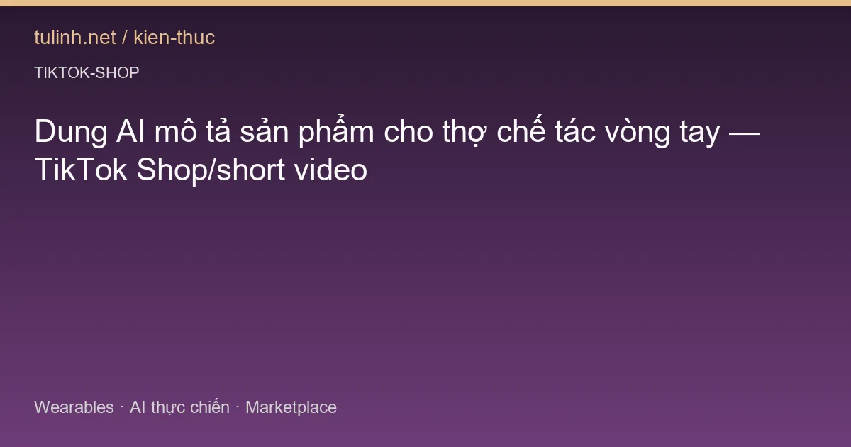 Dung AI mô tả sản phẩm cho thợ chế tác vòng tay — TikTok Shop/short video