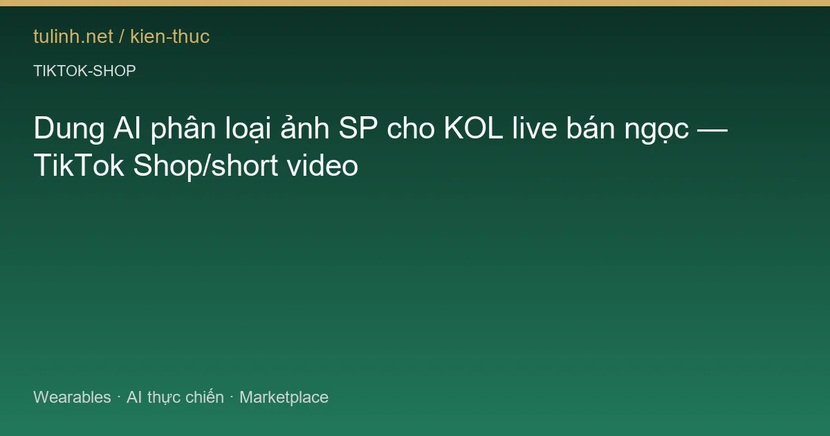 Dung AI phân loại ảnh SP cho KOL live bán ngọc — TikTok Shop/short video