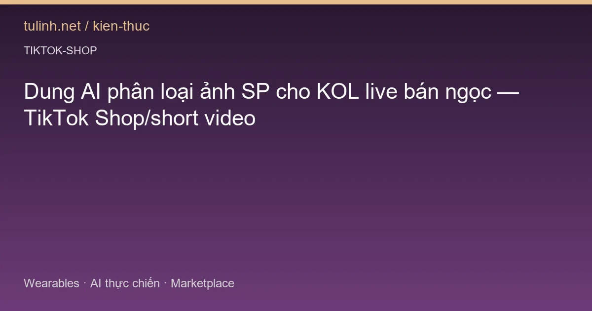Dung AI phân loại ảnh SP cho KOL live bán ngọc — TikTok Shop/short video