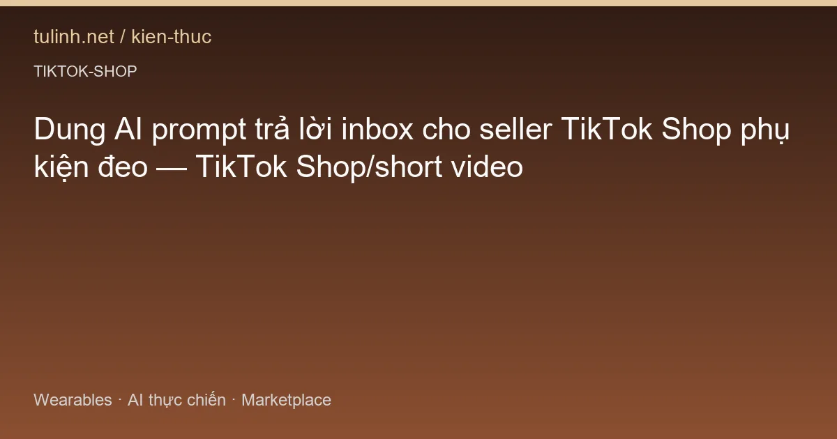 Dung AI prompt trả lời inbox cho seller TikTok Shop phụ kiện đeo — TikTok Shop/short video