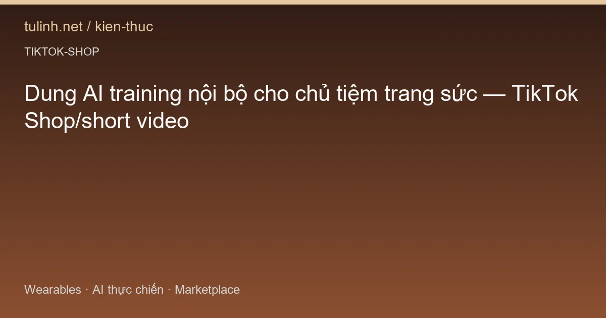Dung AI training nội bộ cho chủ tiệm trang sức — TikTok Shop/short video