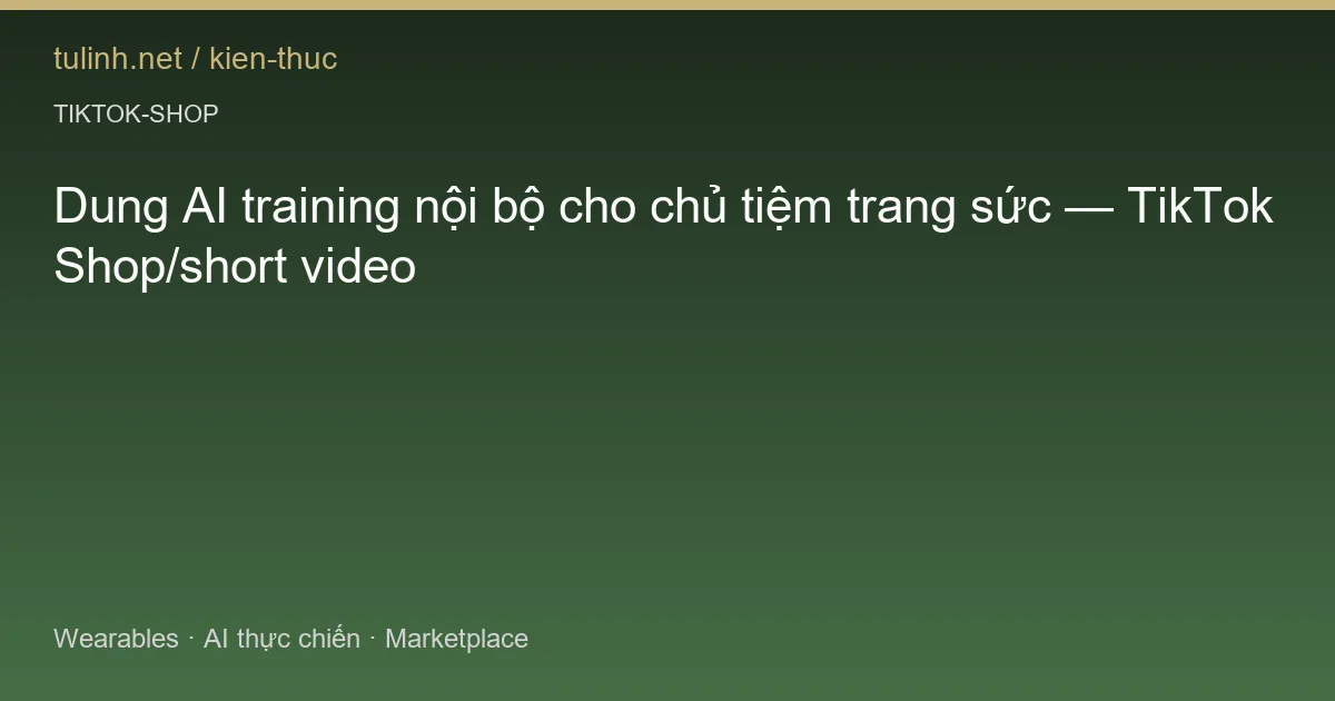Dung AI training nội bộ cho chủ tiệm trang sức — TikTok Shop/short video