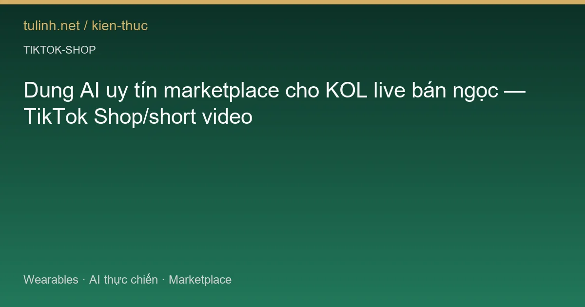 Dung AI uy tín marketplace cho KOL live bán ngọc — TikTok Shop/short video