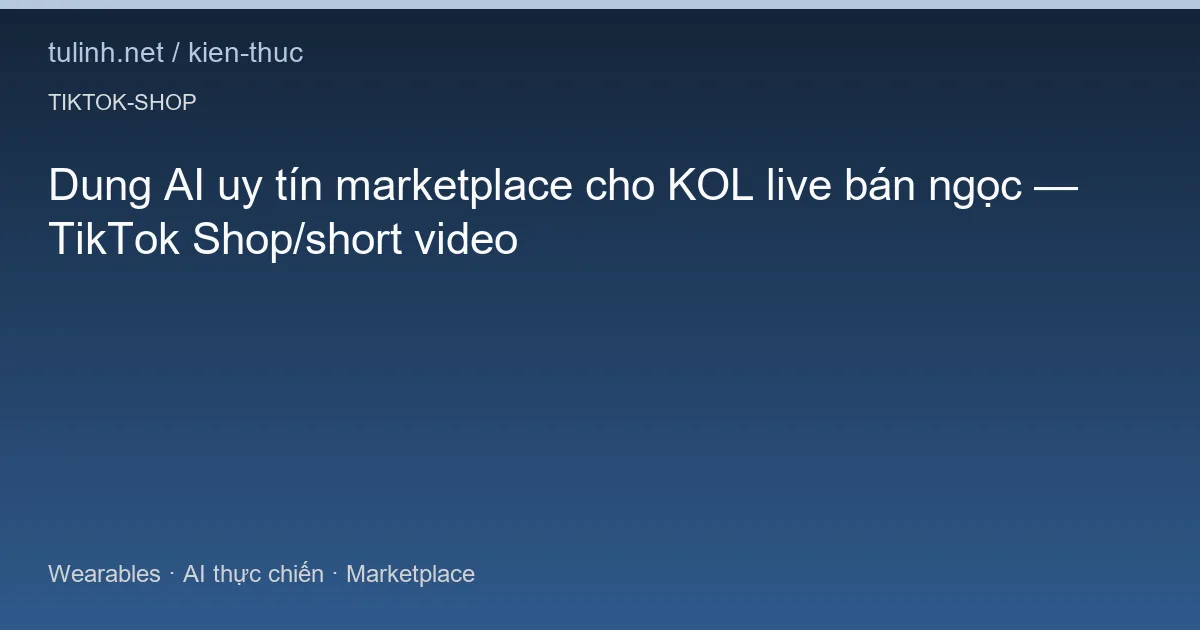 Dung AI uy tín marketplace cho KOL live bán ngọc — TikTok Shop/short video